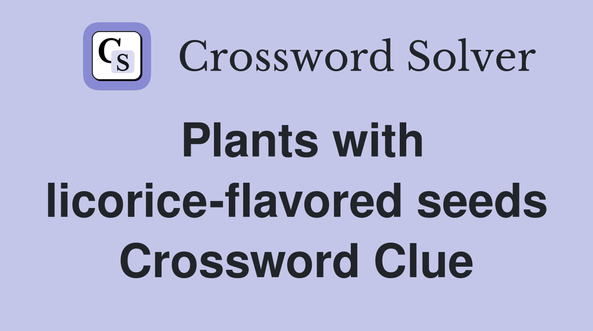 Plants with licoriceflavored seeds Crossword Clue Answers